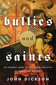 Bullies and Saints : An Honest Look at the Good and Evil of Christian History cover image