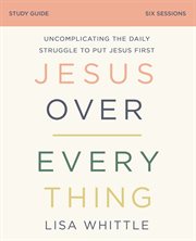 Jesus Over Everything Study Guide : Uncomplicating the Daily Struggle to Put Jesus First cover image