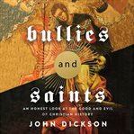 Bullies and saints : an honest look at the good and evil of Christian history cover image