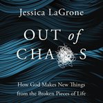 Out of chaos : how God makes new things from the broken pieces of life cover image