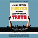 Confronting injustice without compromising truth : 12 questions Christians should ask about social justice cover image