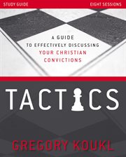 Tactics study guide, updated and expanded : a guide to effectively discussing your christian convictions cover image