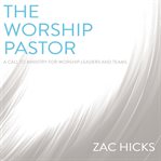 The worship pastor : a call to ministry for worship leaders and teams cover image