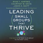 Leading small groups that thrive : five shifts to take your group to the next level cover image