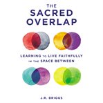 The sacred overlap : learning to live faithfully in the space between cover image