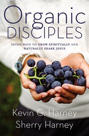Organic disciples : seven ways to grow spiritually and naturally share Jesus cover image