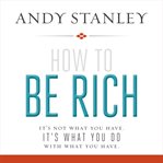 How to be rich : it's not what you have. it's what you do with what you have cover image