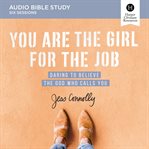 You are the girl for the job: daring to believe the god who calls you cover image