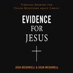 Evidence for Jesus : Timeless Answers for Tough Questions about Christ cover image