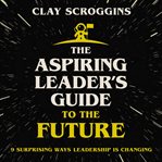 The aspiring leader's guide to the future : 9 surprising ways leadership is changing cover image