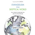 Evangelism in a skeptical world : how to make the unbelievable news about Jesus more believable cover image