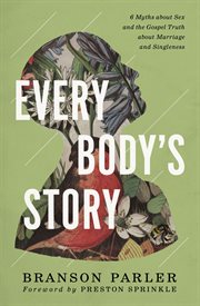 Every Body's Story : 6 Myths About Sex and the Gospel Truth About Marriage and Singleness cover image