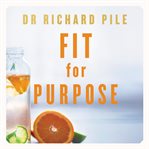 Fit for purpose : your guide to better health, wellbeing and living a meaningful life cover image