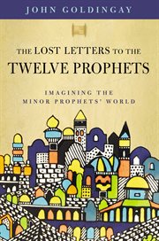 The lost letters to the Twelve Prophets : imagining the Minor Prophets' world cover image