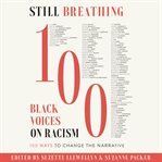 Still breathing : 100 Black Voices on Racism--100 Ways to Change the Narrative cover image