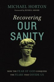 Recovering our sanity : how the fear of God conquers the fears that divide us cover image