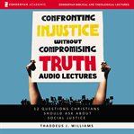 Confronting injustice without compromising truth: audio lectures. 12 Questions Christians Should Ask About Social Justice cover image