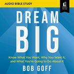Dream big : know what you want, why you want it, and what you're going to do about it cover image