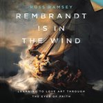 Rembrandt is in the wind : learning to love art through the eyes of faith cover image