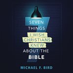 Seven things I wish Christians knew about the Bible cover image