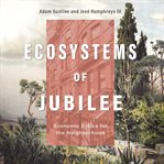 Ecosystems of Jubilee : Economic Ethics for the Neighborhood cover image