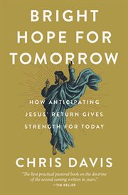 Bright Hope for Tomorrow : How Anticipating Jesus' Return Gives Strength for Today cover image