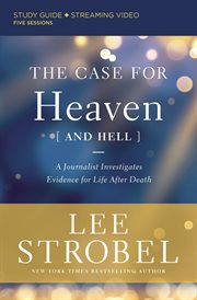 The case for heaven (and hell) study guide plus streaming video : A Journalist Investigates Evidence for Life After Death cover image