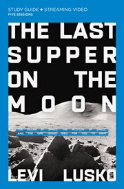 The Last Supper on the Moon : the ocean of space, the mystery of grace, and the life Jesus died for you to have : Study guide, five sessions cover image