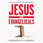 Jesus v. Evangelicals : A Biblical Critique of a Wayward Movement cover image