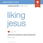 Liking Jesus : intimacy and contentment in a selfie-centered world cover image