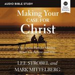 Making your case for Christ : an action plan for sharing what you believe and why cover image