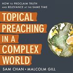 Topical Preaching in a Complex World : How to Proclaim Truth and Relevance at the Same Time cover image