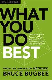 What you do best : unleashing the power of your spiritual gifts, relational style, and life passion cover image