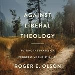 Against liberal theology : putting the brakes on progressive Christianity cover image