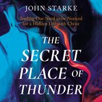 The Secret Place of Thunder : Trading Our Need to be Noticed for a Hidden Life with Christ cover image