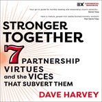 Stronger Together : Seven Partnership Virtues and the Vices that Sabotage Them cover image