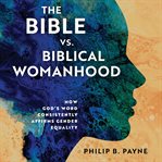 The Bible vs. Biblical Womanhood : How God's Word Consistently Affirms Gender Equality cover image