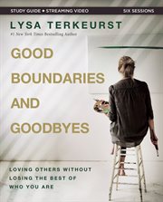 Good Boundaries and Goodbyes Study Guide plus Streaming Video : Loving Others Without Losing the Best of Who You Are cover image