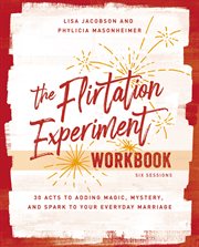 The Flirtation Experiment Workbook : 30 Acts to Adding Magic, Mystery, and Spark to Your Everyday Marriage cover image