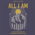 All I am : a Catholic devotional for discovering who you are in God cover image