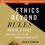 Ethics Beyond Rules Audio Study : How Christ's Call to Love Informs Our Moral Choices cover image
