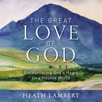 The Great Love of God : The Ultimate Hope in Our Deepest Need cover image