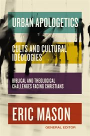 Cults and Cultural Ideologies : Biblical and Theological Challenges Facing Christians. Urban Apologetics cover image