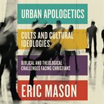 Urban Apologetics : Cults and Cultural Ideologies. Biblical and Theological Challenges Facing Christians. Urban Apologetics cover image