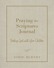 Praying the Scriptures Journal : Trusting God with Your Children cover image