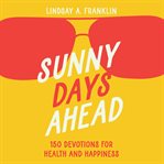 Sunny Days Ahead : 150 Devotions for Health and Happiness cover image