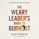 The Weary Leader's Guide to Burnout : A Journey from Exhaustion to Wholeness cover image
