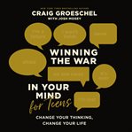 Winning the War in Your Mind for Teens : Change Your Thinking, Change Your Life cover image