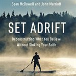 Set adrift : deconstructing what you believe without sinking your faith cover image