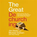 The Great Dechurching : Who's Leaving, Why Are They Going, and What Will It Take to Bring Them Back? cover image